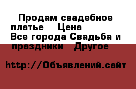 Продам свадебное платье  › Цена ­ 18 000 - Все города Свадьба и праздники » Другое   